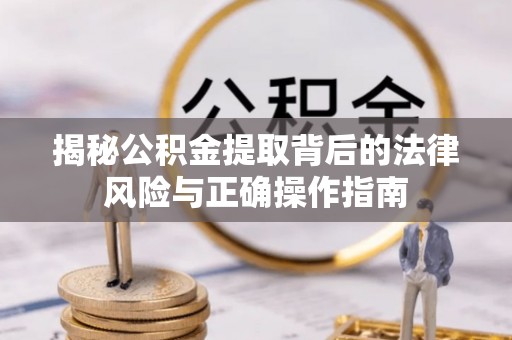 凭祥揭秘公积金提取背后的法律风险与正确操作指南