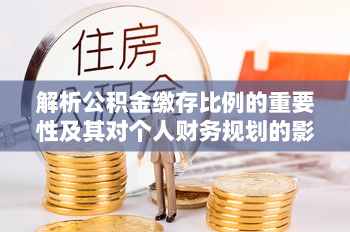 凭祥解析公积金缴存比例的重要性及其对个人财务规划的影响