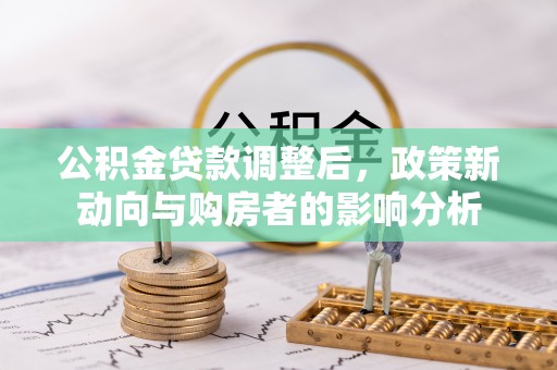 凭祥公积金贷款调整后，政策新动向与购房者的影响分析