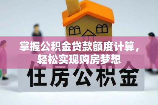 凭祥掌握公积金贷款额度计算，轻松实现购房梦想