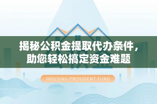 凭祥揭秘公积金提取代办条件，助您轻松搞定资金难题