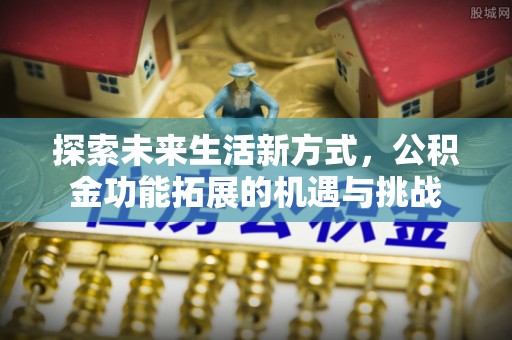 凭祥探索未来生活新方式，公积金功能拓展的机遇与挑战