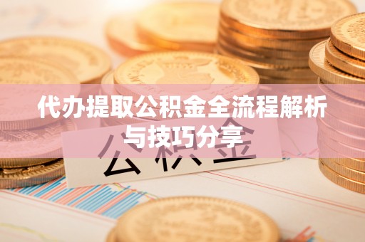凭祥代办提取公积金全流程解析与技巧分享