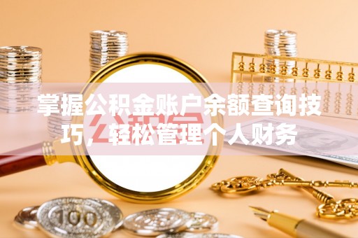 凭祥掌握公积金账户余额查询技巧，轻松管理个人财务