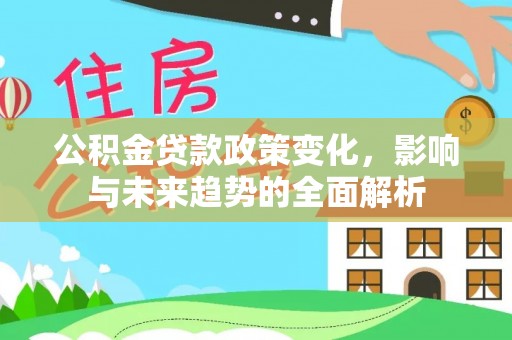 凭祥公积金贷款政策变化，影响与未来趋势的全面解析