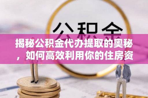 凭祥揭秘公积金代办提取的奥秘，如何高效利用你的住房资金