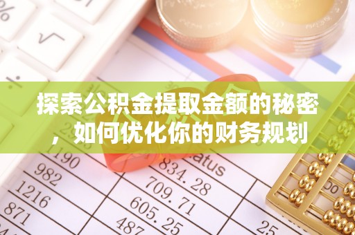 凭祥探索公积金提取金额的秘密，如何优化你的财务规划