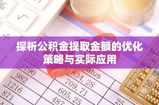 凭祥探析公积金提取金额的优化策略与实际应用