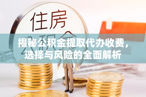 凭祥揭秘公积金提取代办收费，选择与风险的全面解析