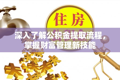 凭祥深入了解公积金提取流程，掌握财富管理新技能