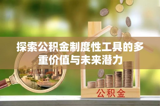 凭祥探索公积金制度性工具的多重价值与未来潜力