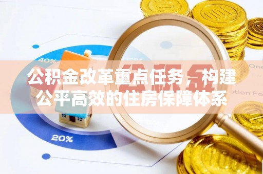 凭祥公积金改革重点任务，构建公平高效的住房保障体系