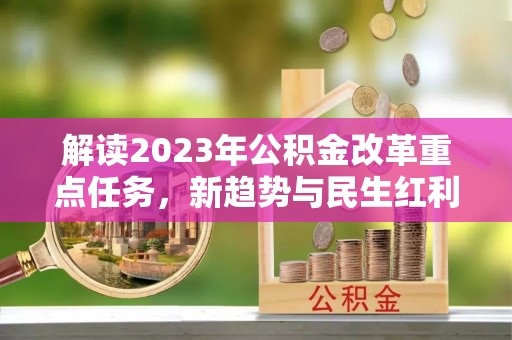 凭祥解读2023年公积金改革重点任务，新趋势与民生红利
