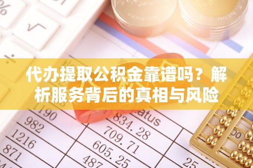 凭祥代办提取公积金靠谱吗？解析服务背后的真相与风险