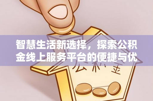 凭祥智慧生活新选择，探索公积金线上服务平台的便捷与优势