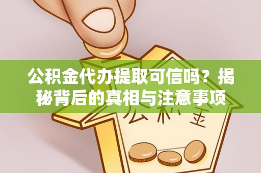 凭祥公积金代办提取可信吗？揭秘背后的真相与注意事项