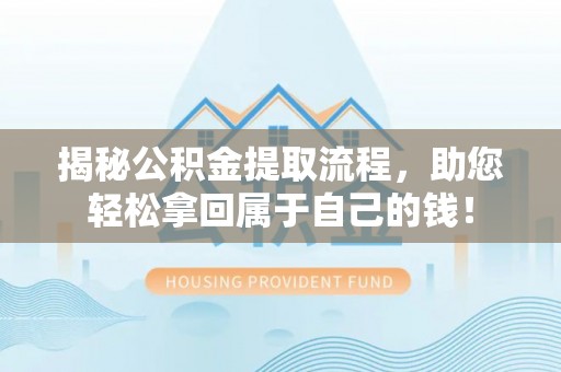 凭祥揭秘公积金提取流程，助您轻松拿回属于自己的钱！