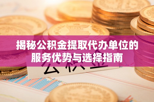 凭祥揭秘公积金提取代办单位的服务优势与选择指南