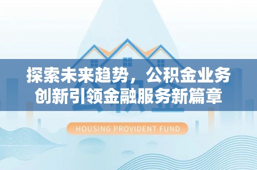 凭祥探索未来趋势，公积金业务创新引领金融服务新篇章