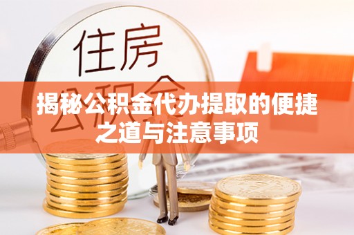 凭祥揭秘公积金代办提取的便捷之道与注意事项