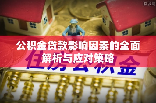 凭祥公积金贷款影响因素的全面解析与应对策略