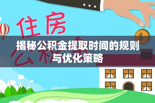 凭祥揭秘公积金提取时间的规则与优化策略