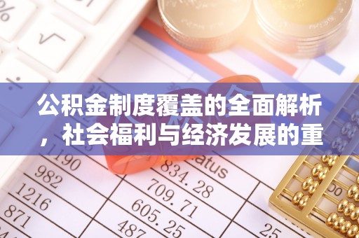 凭祥公积金制度覆盖的全面解析，社会福利与经济发展的重要纽带