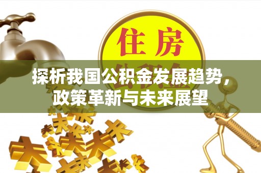 凭祥探析我国公积金发展趋势，政策革新与未来展望