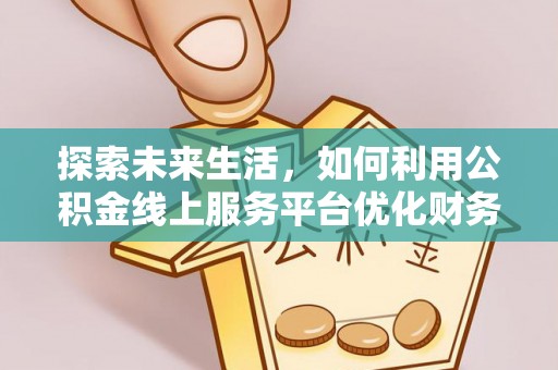 凭祥探索未来生活，如何利用公积金线上服务平台优化财务管理