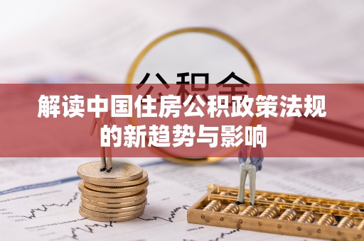 凭祥解读中国住房公积政策法规的新趋势与影响