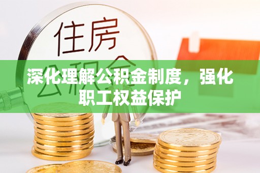 凭祥深化理解公积金制度，强化职工权益保护