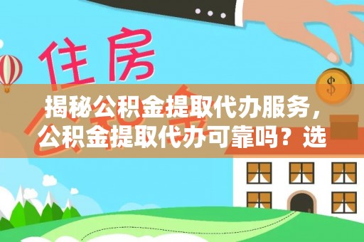 凭祥揭秘公积金提取代办服务，公积金提取代办可靠吗？选择需谨慎