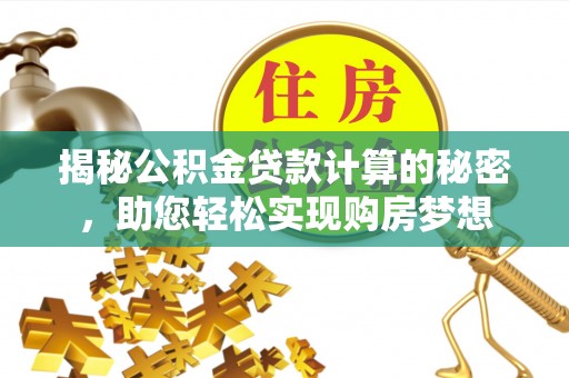 凭祥揭秘公积金贷款计算的秘密，助您轻松实现购房梦想