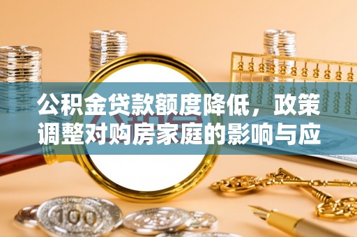 凭祥公积金贷款额度降低，政策调整对购房家庭的影响与应对策略