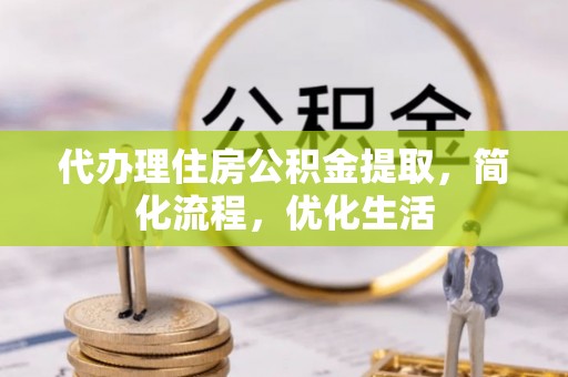 凭祥代办理住房公积金提取，简化流程，优化生活