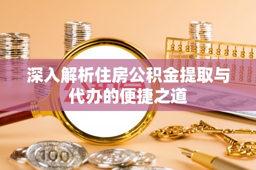 凭祥深入解析住房公积金提取与代办的便捷之道