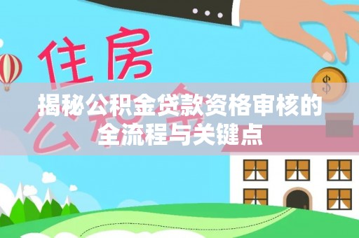 凭祥揭秘公积金贷款资格审核的全流程与关键点