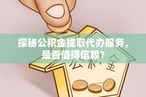 凭祥探秘公积金提取代办服务，是否值得信赖？