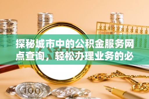 凭祥探秘城市中的公积金服务网点查询，轻松办理业务的必备指南