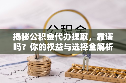 凭祥揭秘公积金代办提取，靠谱吗？你的权益与选择全解析