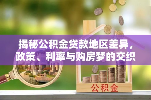凭祥揭秘公积金贷款地区差异，政策、利率与购房梦的交织