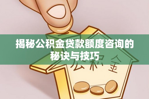 凭祥揭秘公积金贷款额度咨询的秘诀与技巧