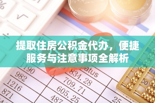凭祥提取住房公积金代办，便捷服务与注意事项全解析
