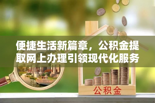 凭祥便捷生活新篇章，公积金提取网上办理引领现代化服务
