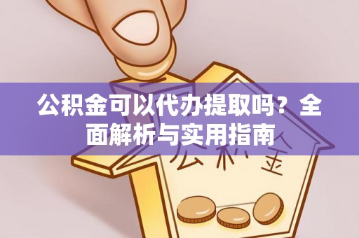凭祥公积金可以代办提取吗？全面解析与实用指南