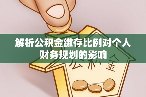 凭祥解析公积金缴存比例对个人财务规划的影响