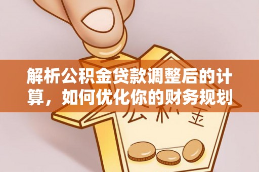 凭祥解析公积金贷款调整后的计算，如何优化你的财务规划