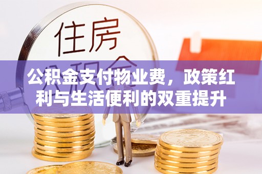 凭祥公积金支付物业费，政策红利与生活便利的双重提升