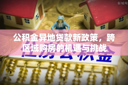 凭祥公积金异地贷款新政策，跨区域购房的机遇与挑战