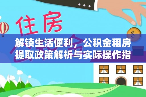 凭祥解锁生活便利，公积金租房提取政策解析与实际操作指南